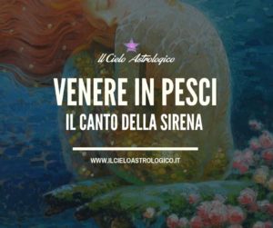 Venere in Pesci: il canto della Sirena