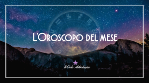 L'oroscopo del mese - Il Cielo Astrologico